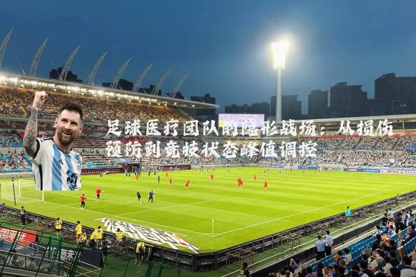 足球医疗团队的隐形战场：从损伤预防到竞技状态峰值调控
