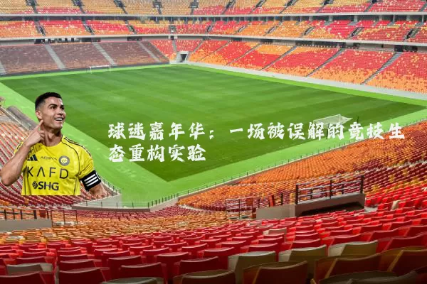 球迷嘉年华:一场被误解的竞技生态重构实验