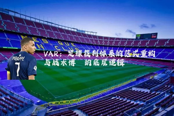 VAR:足球裁判体系的范式重构与战术博弈的底层逻辑