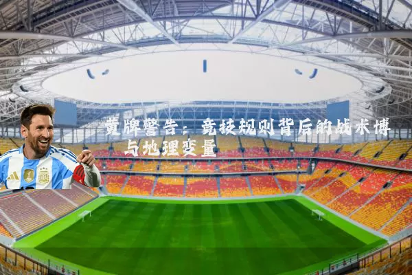 黄牌警告:竞技规则背后的战术博弈与地理变量