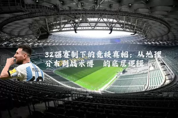 32强赛制下的竞技真相:从地理分布到战术博弈的底层逻辑
