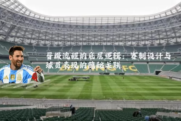 晋级流程的底层逻辑：赛制设计与球员表现的隐秘关联