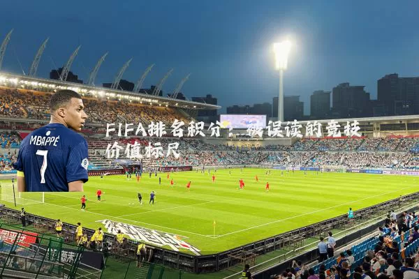 FIFA排名积分:被误读的竞技价值标尺