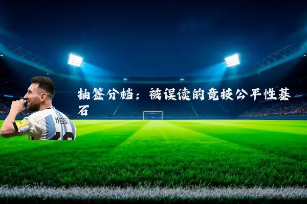 抽签分档:被误读的竞技公平性基石